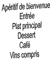 Apritif de bienvenue
  Entre
  Plat principal
  Dessert
Caf
Vins compris